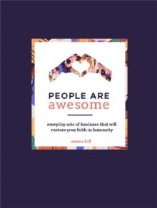 People Are Awesome : A Collection of Uplifting and Inspiring Stories That Will Restore Your Faith in Humanity