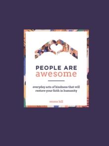 People Are Awesome : A Collection of Uplifting and Inspiring Stories That Will Restore Your Faith in Humanity