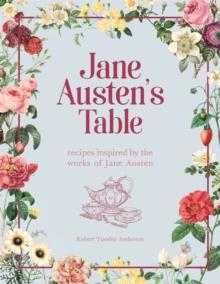 Jane Austen's Table : Recipes Inspired by the Works of Jane Austen: Picnics, Feasts and Afternoon Teas