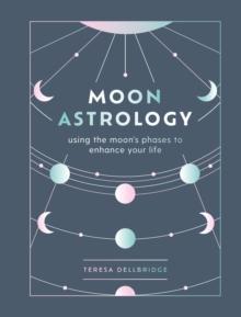 Moon Astrology : Using the Moon's Signs and Phases to Enhance Your Life