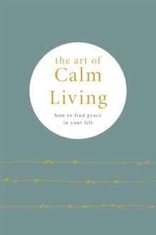 The Art of Calm Living : How to Find Calm and Live Peacefully