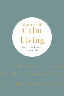 The Art of Calm Living : How to Find Calm and Live Peacefully