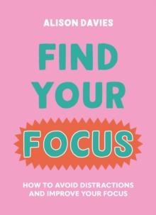 Find Your Focus : How to avoid distractions and improve your focus