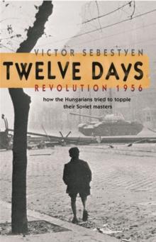 Twelve Days : Revolution 1956. How the Hungarians tried to topple their Soviet masters