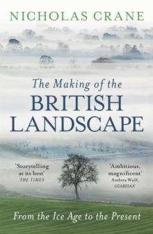 The Making Of The British Landscape : From the Ice Age to the Present