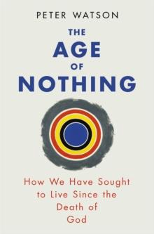 The Age of Nothing : How We Have Sought To Live Since The Death of God