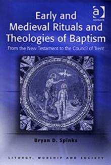 Early and Medieval Rituals and Theologies of Baptism : From the New Testament to the Council of Trent