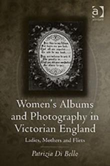 Women's Albums and Photography in Victorian England : Ladies, Mothers and Flirts