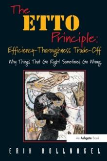 The ETTO Principle: Efficiency-Thoroughness Trade-Off : Why Things That Go Right Sometimes Go Wrong