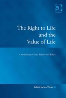 The Right to Life and the Value of Life : Orientations in Law, Politics and Ethics