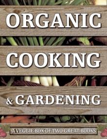 Organic Cooking & Gardening: A Veggie Box of Two Great Books : The Ultimate Boxed Book Set for the Organic Cook and Gardener: How to Grow Your Own Healthy Produce and Use it to Create Wholesome Meals