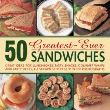 50 Greatest-ever Sandwiches : Great Ideas for Lunchboxes, Tasty Snacks, Gourmet Wraps and Party Pieces