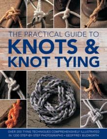 Knots and Knot Tying, The Practical Guide to : Over 200 tying techniques, comprehensively illustrated in 1200 step-by-step photographs