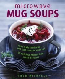 Microwave Mug Soups : Home-made in minutes .... with just a mug to wash up! 50 delicious recipes from round the world