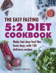 The Easy Fasting 5:2 Diet Cookbook : Make Fast Days Feel Like Feast Days, with 130 Delicious Recipes