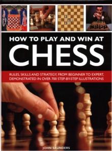 How to Play and Win at Chess : Rules, skills and strategy, from beginner to expert, demonstrated in over 700 step-by-step illustrations