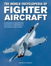 Fighter Aircraft, The World Encyclopedia of : An illustrated history from the early planes of World War I to the supersonic jets of today