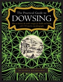 Dowsing, The Practical Guide to : How to harness the earths energies for health and healing, with 150 step-by-step photographs