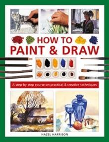 How to Paint & Draw : A step-by-step course on practical & creative techniques