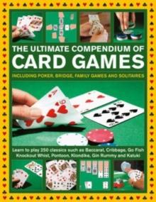 Card Games, The Ultimate Compendium of : Including poker, bridge, family games and solitaires; learn to play classics such as Baccarat, Cribbage, Go Fish, Gin Rummy and Kaluki