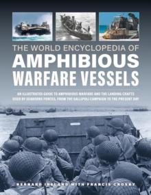 Amphibious Warfare Vessels, The World Encyclopedia of : An illustrated history of amphibious warfare and the landing crafts used by seabourne forces, from the Gallipoli campaign to the present day