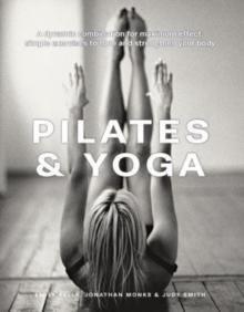 Pilates & Yoga : A dynamic combination for maximum effect; simple exercises to tone and strengthen your body