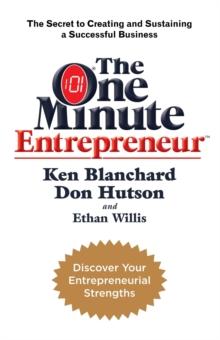 The One Minute Entrepreneur : The Secret to Creating and Sustaining a Successful Business