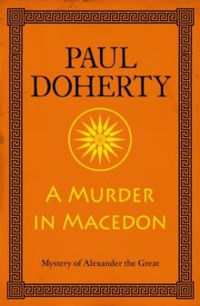 A Murder in Macedon (Alexander the Great Mysteries, Book 1) : Intrigue and murder in Ancient Greece