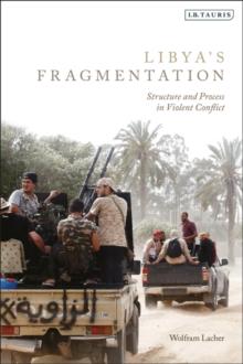 Libya's Fragmentation : Structure and Process in Violent Conflict