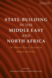 State-Building in the Middle East and North Africa : One Hundred Years of Nationalism, Religion and Politics