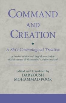 Command and Creation: A Shii Cosmological Treatise : A Persian edition and English translation of Muhammad al-Shahrastanis Majlis-i maktub