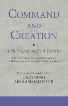 Command and Creation: A Shii Cosmological Treatise : A Persian Edition and English Translation of Muhammad Al-Shahrastanis Majlis-i Maktub