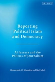 Reporting Political Islam and Democracy : Al Jazeera and the Politics of Journalism