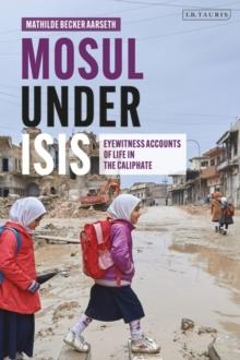 Mosul under ISIS : Eyewitness Accounts of Life in the Caliphate