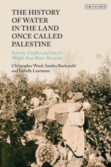 The History of Water in the Land Once Called Palestine : Scarcity, Conflict and Loss in Middle East Water Resources