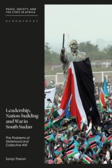 Leadership, Nation-building and War in South Sudan : The Problems of Statehood and Collective Will