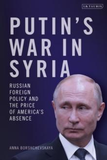 Putin's War in Syria : Russian Foreign Policy and the Price of America's Absence