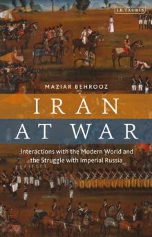 Iran at War : Interactions with the Modern World and the Struggle with Imperial Russia