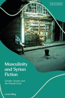 Masculinity and Syrian Fiction : Gender, Society and the Female Gaze