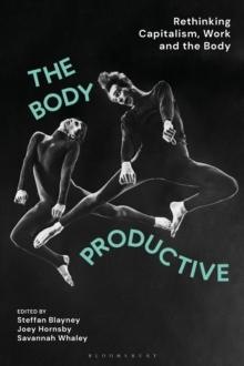 The Body Productive : Rethinking Capitalism, Work and the Body