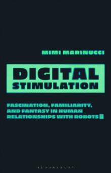 Digital Stimulation : Fascination, Familiarity, and Fantasy in Human Relationships with Robots