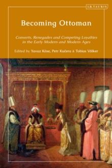 Becoming Ottoman : Converts, Renegades and Competing Loyalties in the Early Modern and Modern Ages