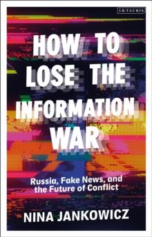 How to Lose the Information War : Russia, Fake News, and the Future of Conflict