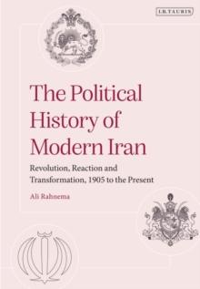 The Political History of Modern Iran : Revolution, Reaction and Transformation, 1905 to the Present