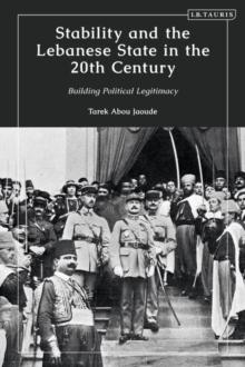 Stability and the Lebanese State in the 20th Century : Building Political Legitimacy