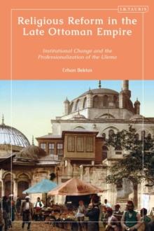 Religious Reform in the Late Ottoman Empire : Institutional Change and the Professionalisation of the Ulema