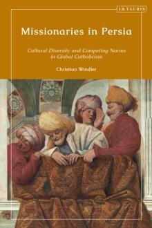 Missionaries in Persia : Cultural Diversity and Competing Norms in Global Catholicism