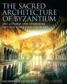 The Sacred Architecture of Byzantium : Art, Liturgy and Symbolism in Early Christian Churches