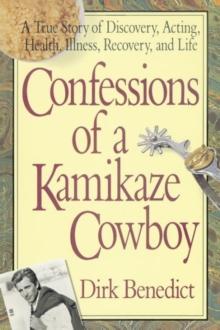 Confessions of a Kamikaze Cowboy : A True Story of Discovery Acting Health Illness Recovery and Life