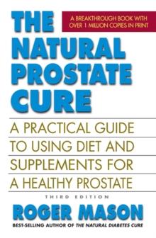 The Natural Prostate Cure : A Practical Guide to Using Diet and Supplements for a Healthy Prostate